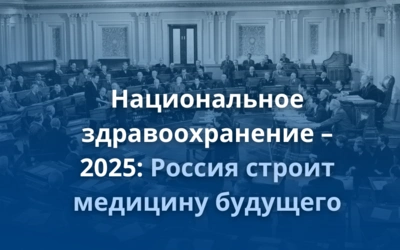 Национальное здравоохранение – 2025: Россия строит медицину будущего