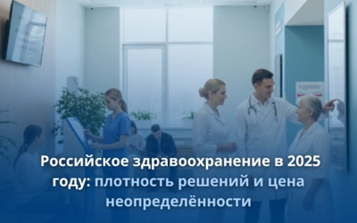 Российское здравоохранение в 2025 году: плотность решений и цена неопределённости